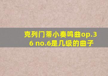 克列门蒂小奏鸣曲op.36 no.6是几级的曲子